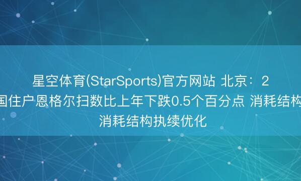 星空体育(StarSports)官方网站 北京：2025年我国住户恩格尔扫数比上年下跌0.5个百分点 消耗结构执续优化