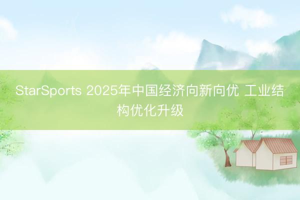 StarSports 2025年中国经济向新向优 工业结构优化升级