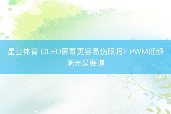 星空体育 OLED屏幕更容易伤眼吗? PWM低频调光是要道