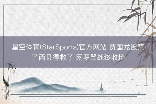 星空体育(StarSports)官方网站 贾国龙被禁了西贝得救了 网罗骂战终收场