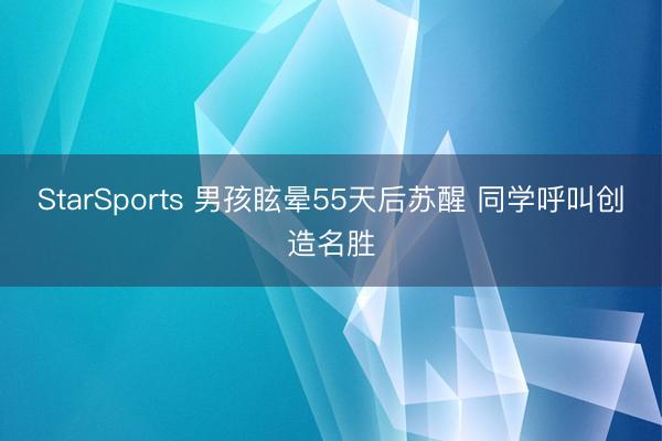 StarSports 男孩眩晕55天后苏醒 同学呼叫创造名胜
