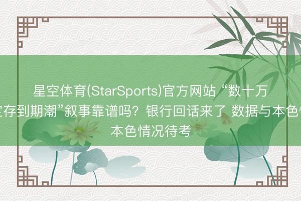 星空体育(StarSports)官方网站 “数十万亿高息定存到期潮”叙事靠谱吗？银行回话来了 数据与本色情况待考