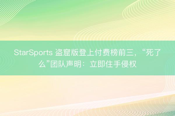 StarSports 盗窟版登上付费榜前三，“死了么”团队声明：立即住手侵权