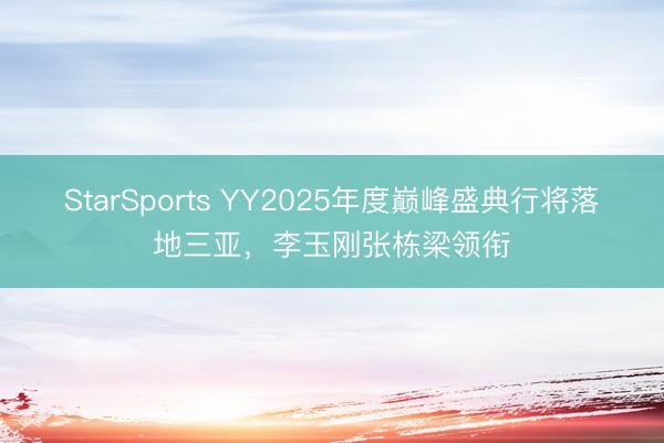 StarSports YY2025年度巅峰盛典行将落地三亚,李玉刚张栋梁领衔