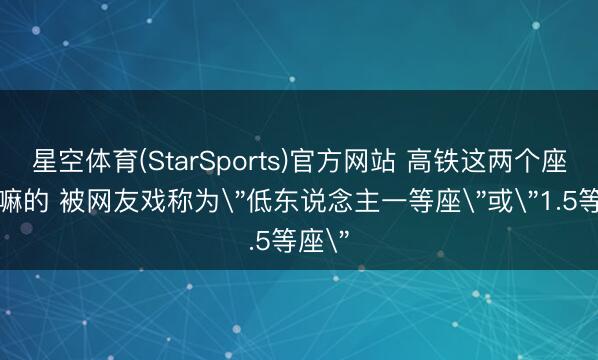 星空体育(StarSports)官方网站 高铁这两个座是干嘛的 被网友戏称为