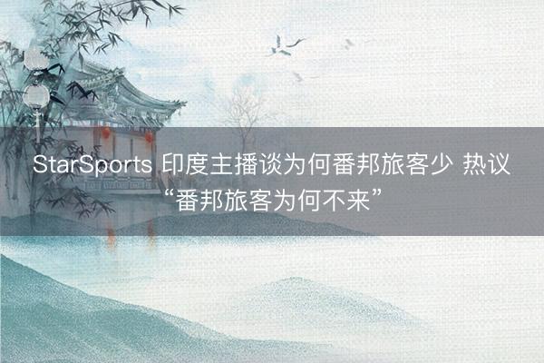 StarSports 印度主播谈为何番邦旅客少 热议“番邦旅客为何不来”