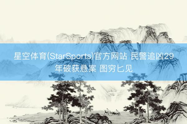 星空体育(StarSports)官方网站 民警追凶29年破获悬案 图穷匕见