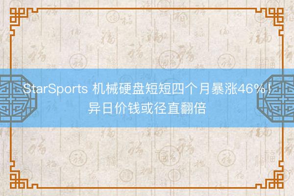StarSports 机械硬盘短短四个月暴涨46%！异日价钱或径直翻倍