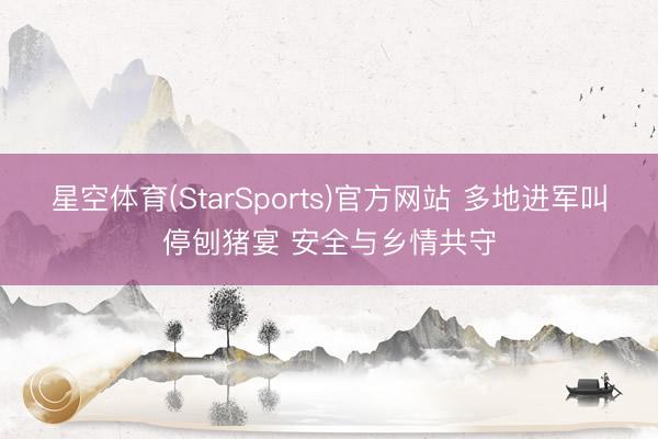 星空体育(StarSports)官方网站 多地进军叫停刨猪宴 安全与乡情共守