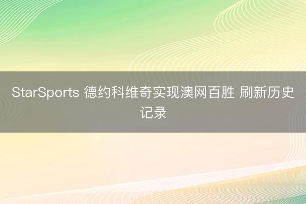 StarSports 德约科维奇实现澳网百胜 刷新历史记录
