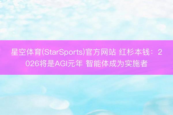 星空体育(StarSports)官方网站 红杉本钱:2026将是AGI元年 智能体成为实施者