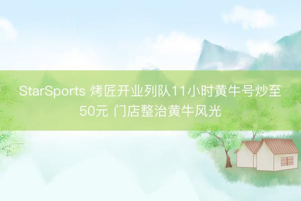 StarSports 烤匠开业列队11小时黄牛号炒至50元 门店整治黄牛风光
