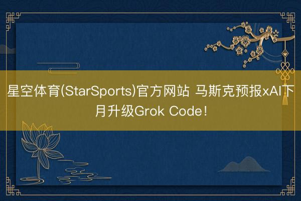 星空体育(StarSports)官方网站 马斯克预报xAI下月升级Grok Code！