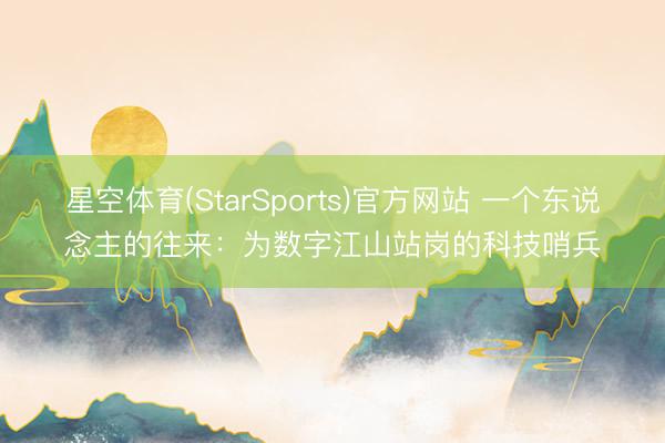 星空体育(StarSports)官方网站 一个东说念主的往来：为数字江山站岗的科技哨兵