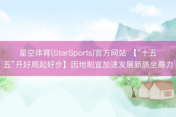 星空体育(StarSports)官方网站 【“十五五”开好局起好步】因地制宜加速发展新质坐蓐力