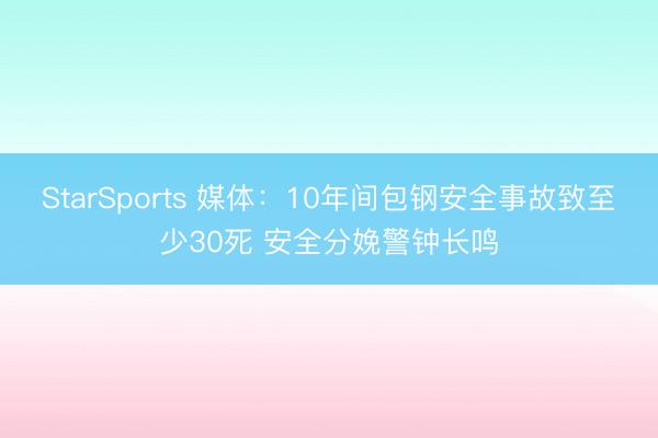 StarSports 媒体：10年间包钢安全事故致至少30死 安全分娩警钟长鸣