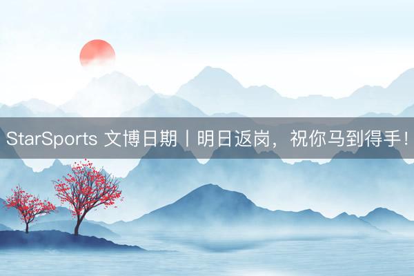 StarSports 文博日期丨明日返岗，祝你马到得手！