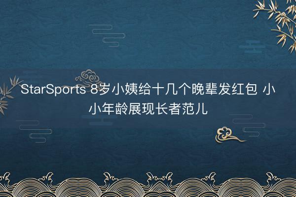 StarSports 8岁小姨给十几个晚辈发红包 小小年龄展现长者范儿