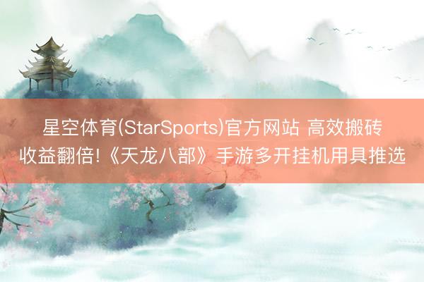 星空体育(StarSports)官方网站 高效搬砖收益翻倍!《天龙八部》手游多开挂机用具推选