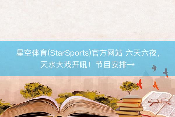 星空体育(StarSports)官方网站 六天六夜，天水大戏开吼！节目安排→