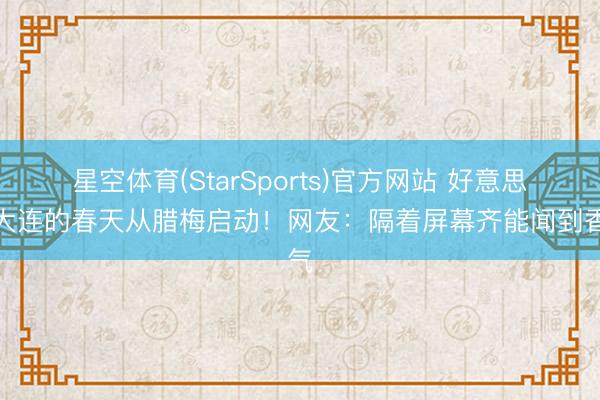 星空体育(StarSports)官方网站 好意思！大连的春天从腊梅启动！网友：隔着屏幕齐能闻到香气