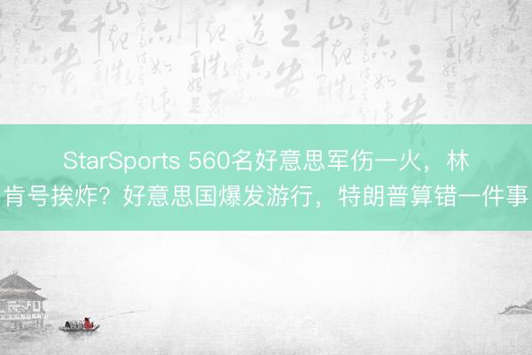 StarSports 560名好意思军伤一火,林肯号挨炸?好意思国爆发游行,特朗普算错一件事