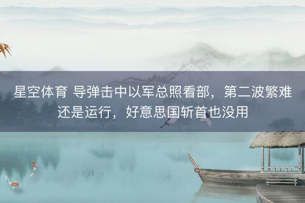 星空体育 导弹击中以军总照看部,第二波繁难还是运行,好意思国斩首也没用