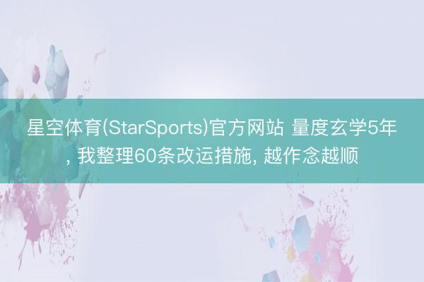 星空体育(StarSports)官方网站 量度玄学5年， 我整理60条改运措施， 越作念越顺