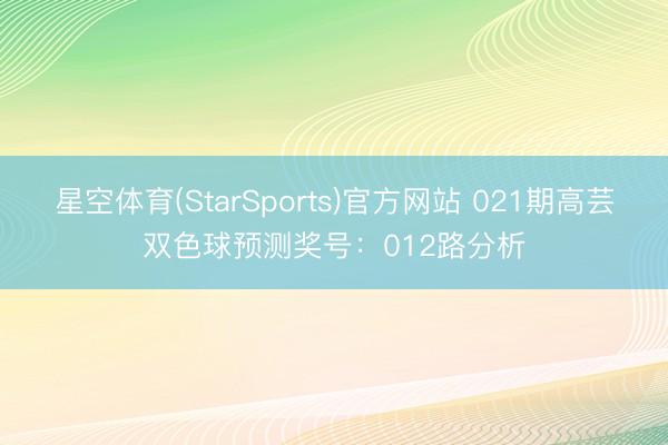 星空体育(StarSports)官方网站 021期高芸双色球预测奖号：012路分析