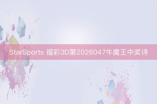 StarSports 福彩3D第2026047牛魔王中奖诗