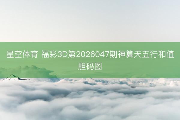 星空体育 福彩3D第2026047期神算天五行和值胆码图