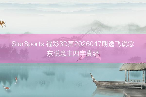 StarSports 福彩3D第2026047期逸飞说念东说念主四字真经