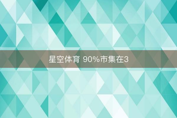 星空体育 90%市集在3