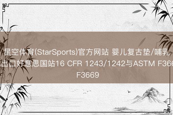 星空体育(StarSports)官方网站 婴儿复古垫/哺乳枕出口好意思国站16 CFR 1243/1242与ASTM F3669