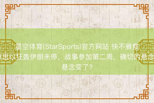 星空体育(StarSports)官方网站 快不雅察 | 好意思以狂轰伊朗未停,战事参加第二周,确切的悬念变了?