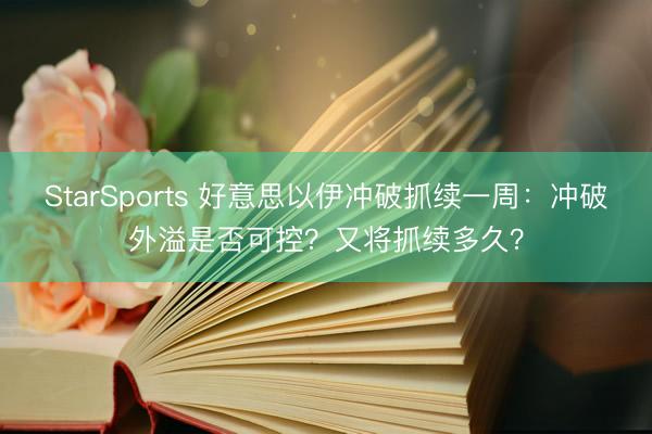 StarSports 好意思以伊冲破抓续一周:冲破外溢是否可控?又将抓续多久?