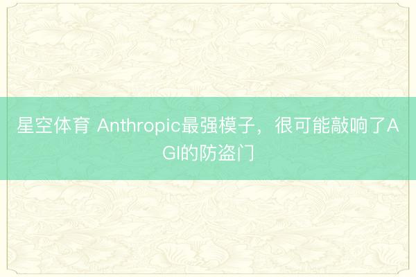 星空体育 Anthropic最强模子，很可能敲响了AGI的防盗门