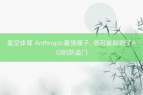 星空体育 Anthropic最强模子， 很可能敲响了AGI的防盗门