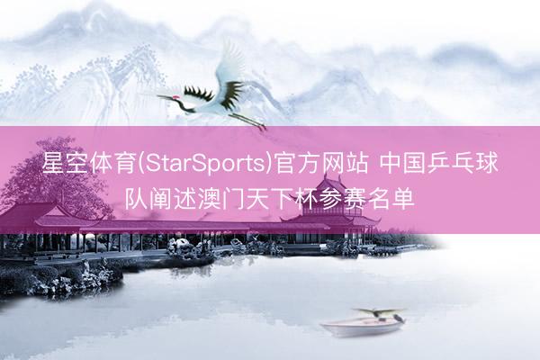 星空体育(StarSports)官方网站 中国乒乓球队阐述澳门天下杯参赛名单