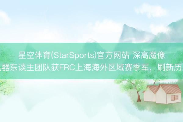 星空体育(StarSports)官方网站 深高魔像机器东谈主团队获FRC上海海外区域赛季军，刷新历史