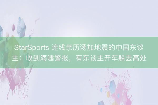 StarSports 连线亲历汤加地震的中国东谈主:收到海啸警报,有东谈主开车躲去高处