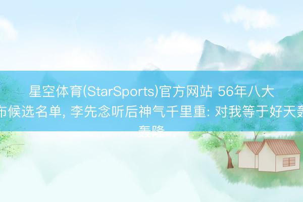 星空体育(StarSports)官方网站 56年八大公布候选名单, 李先念听后神气千里重: 对我等于好天轰隆