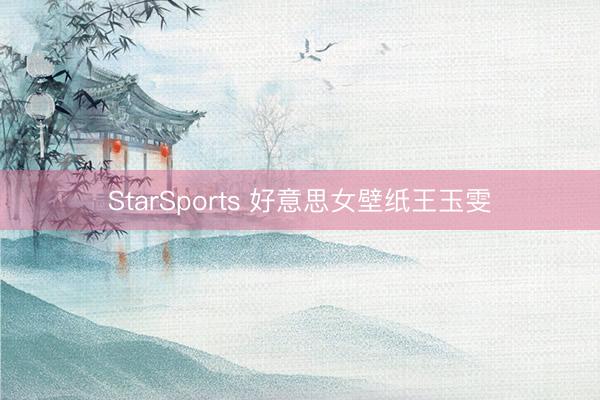 StarSports 好意思女壁纸王玉雯