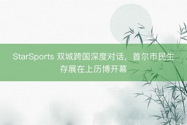 StarSports 双城跨国深度对话,首尔市民生存展在上历博开幕