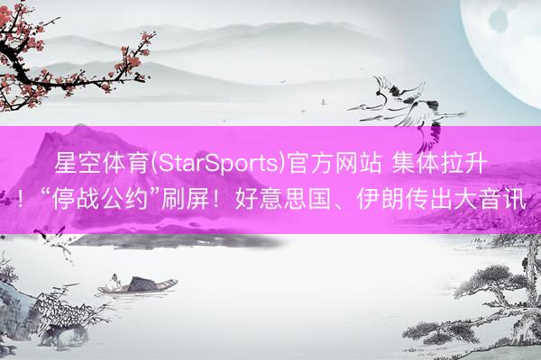 星空体育(StarSports)官方网站 集体拉升!“停战公约”刷屏!好意思国、伊朗传出大音讯