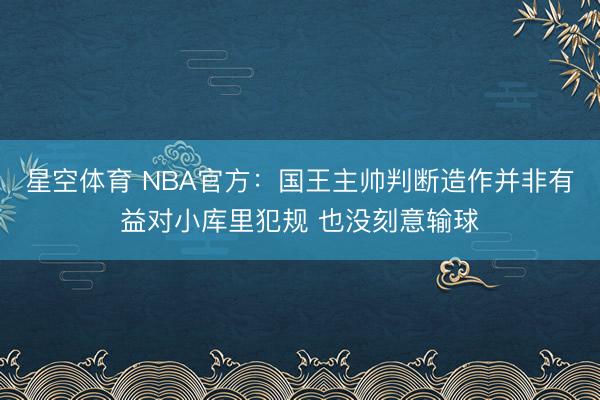 星空体育 NBA官方:国王主帅判断造作并非有益对小库里犯规 也没刻意输球