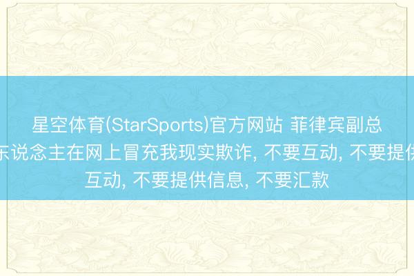 星空体育(StarSports)官方网站 菲律宾副总统要紧发文: 有东说念主在网上冒充我现实欺诈, 不要互动, 不要提供信息, 不要汇款