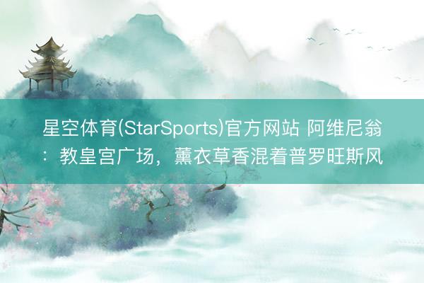 星空体育(StarSports)官方网站 阿维尼翁：教皇宫广场，薰衣草香混着普罗旺斯风