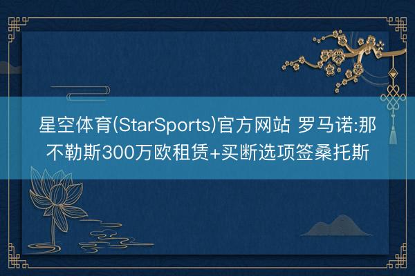 星空体育(StarSports)官方网站 罗马诺:那不勒斯300万欧租赁+买断选项签桑托斯