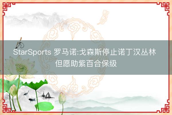 StarSports 罗马诺:戈森斯停止诺丁汉丛林 但愿助紫百合保级